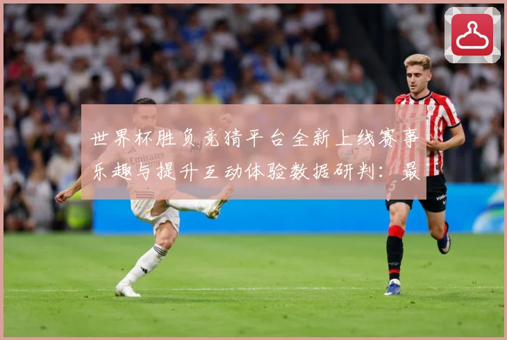 世界杯胜负竞猜平台全新上线赛事乐趣与提升互动体验数据研判：最新赛事动态与深度分析