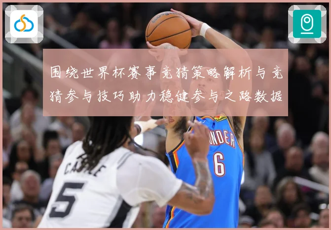 围绕世界杯赛事竞猜策略解析与竞猜参与技巧助力稳健参与之路数据研判：最新赛事动态与深度分析