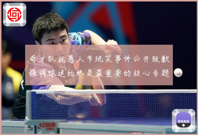 奇才队就愚人节玩笑事件公开致歉强调球迷始终是最重要的核心专题观察：最新赛事动态与深度分析