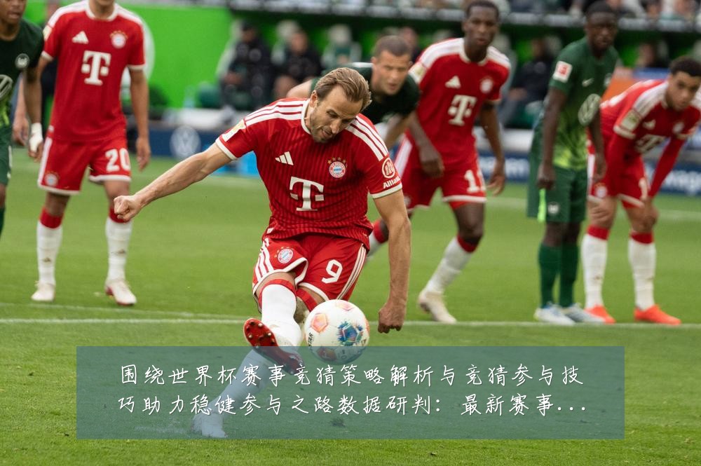 围绕世界杯赛事竞猜策略解析与竞猜参与技巧助力稳健参与之路数据研判:最新赛事动态与深度分析