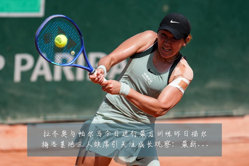 拉齐奥与帕尔马今日进行最后训练昨日福尔梅洛基地三人缺席引关注成长观察:最新赛事动态与深度分析
